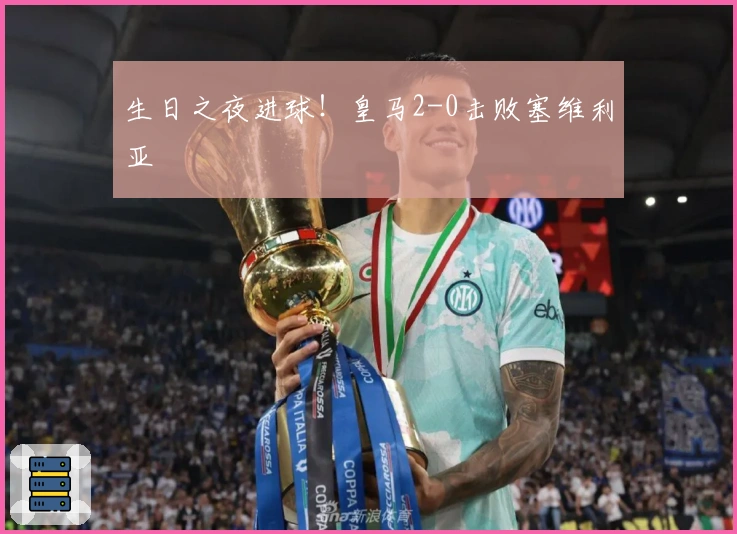 生日之夜进球！皇马2-0击败塞维利亚