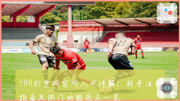 500彩票网官网入口详解：新手注册指南及热门功能亮点一览