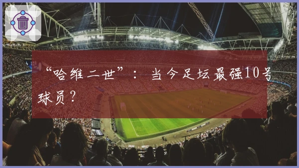 “哈维二世”：当今足坛最强10号球员？