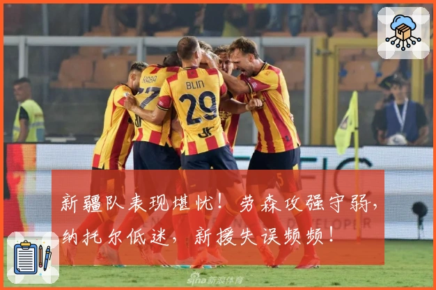 新疆队表现堪忧！劳森攻强守弱，纳托尔低迷，新援失误频频！