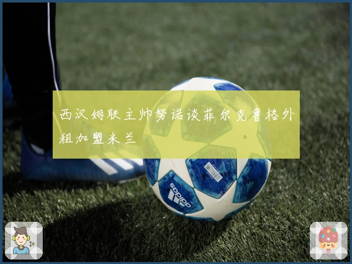 西汉姆联主帅努诺谈菲尔克鲁格外租加盟米兰
