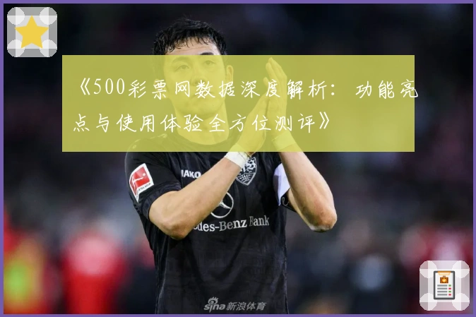 《500彩票网数据深度解析：功能亮点与使用体验全方位测评》