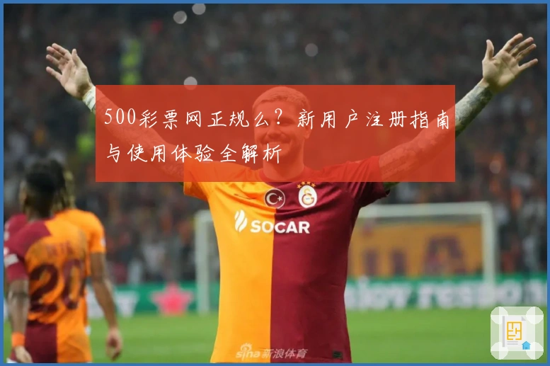 500彩票网正规么？新用户注册指南与使用体验全解析