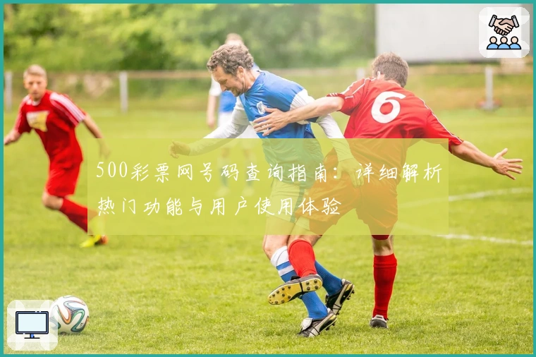500彩票网号码查询指南：详细解析热门功能与用户使用体验