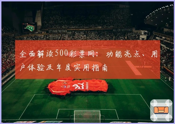 全面解读500彩票网：功能亮点、用户体验及年度实用指南