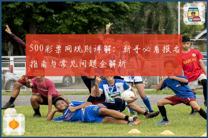 500彩票网规则详解：新手必看报名指南与常见问题全解析
