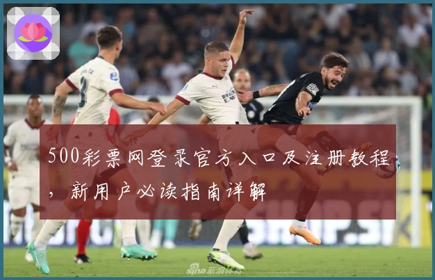500彩票网登录官方入口及注册教程，新用户必读指南详解