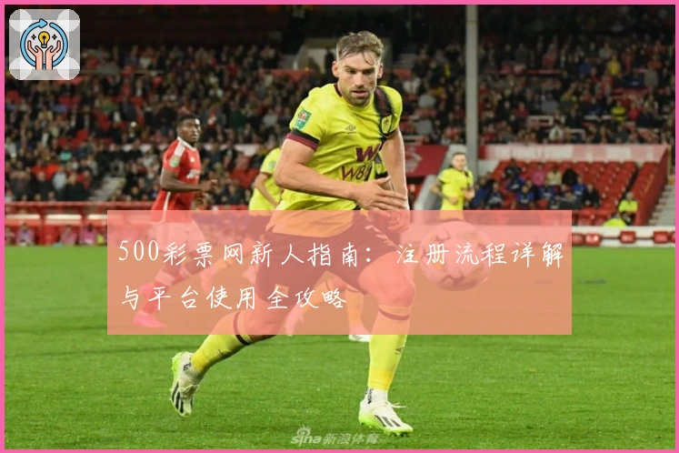 500彩票网新人指南：注册流程详解与平台使用全攻略