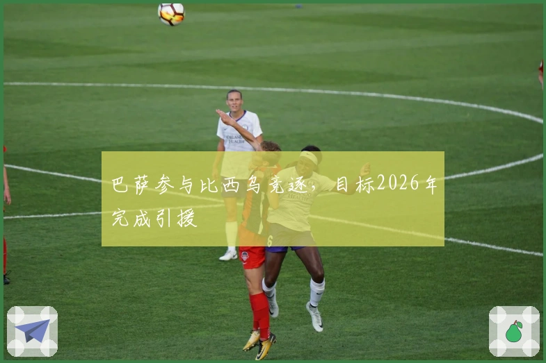 巴萨参与比西乌竞逐，目标2026年完成引援