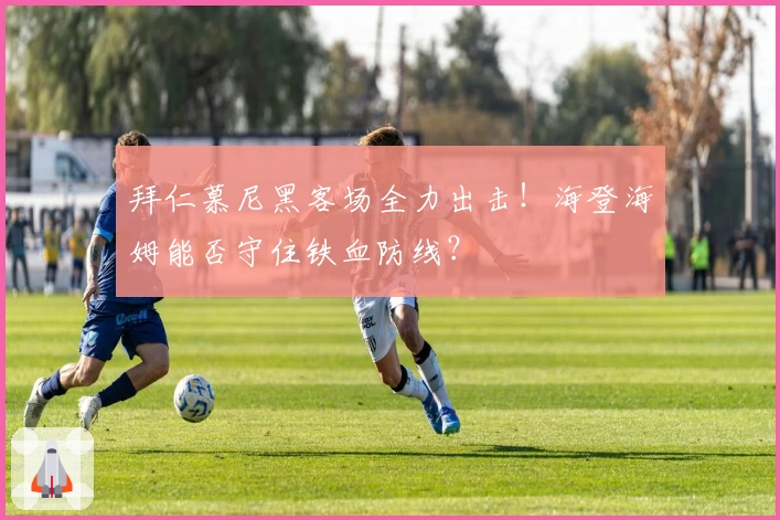 拜仁慕尼黑客场全力出击！海登海姆能否守住铁血防线？