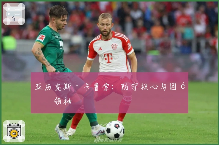 亚历克斯·卡鲁索：防守核心与团队领袖