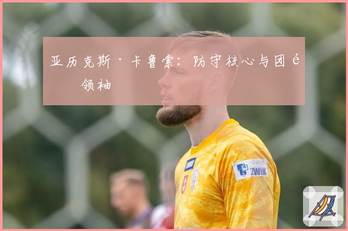 亚历克斯·卡鲁索：防守核心与团队领袖