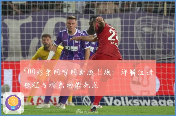 500彩票网官网新版上线:详解注册教程与特色功能亮点